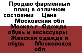 Продаю фирменный плащ в отличном состоянии! › Цена ­ 17 000 - Московская обл., Москва г. Одежда, обувь и аксессуары » Женская одежда и обувь   . Московская обл.